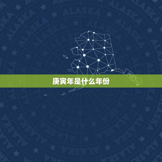 庚寅年是什么年份，庚寅年是哪一年