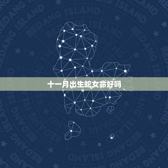 十一月出生蛇女命好吗，农历十一月属蛇的女人