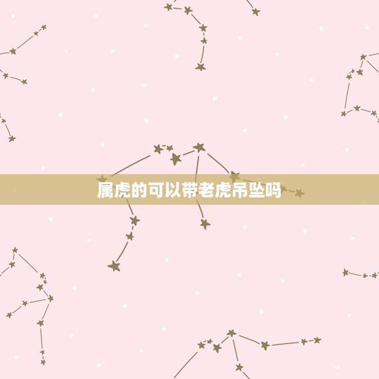 属虎的可以带老虎吊坠吗，属虎的带什么吊坠好
