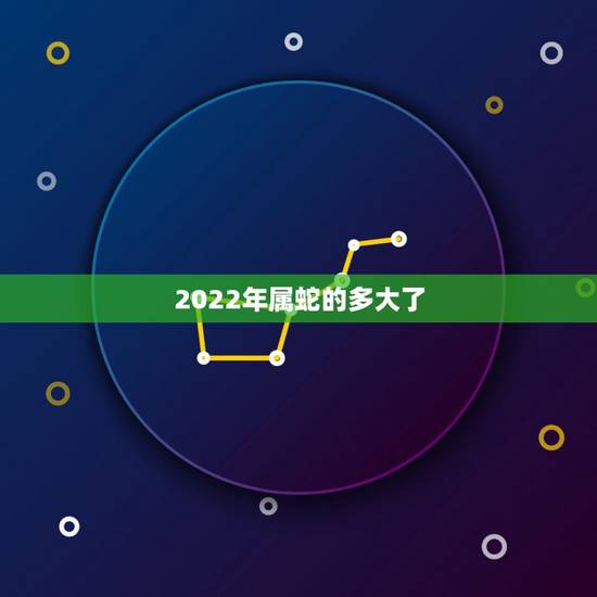 2022年属蛇的多大了,2022年出生的人好不好 2022年属蛇的多大了,2022年出生的人好不好