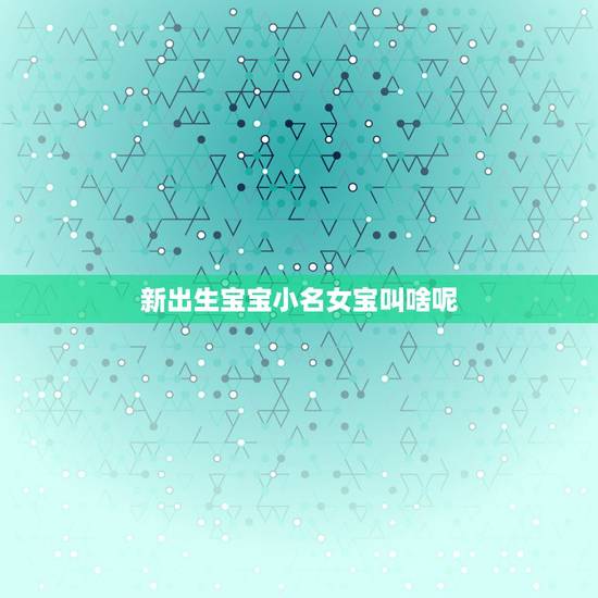 新出生宝宝小名女宝叫啥呢，10月初牛宝宝女孩名字