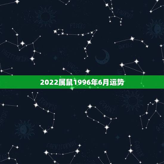 2022属鼠1996年6月运势，属鼠1996年6月7双子座女生的运势