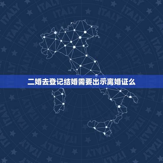 二婚去登记结婚需要出示离婚证么,二婚需要带离婚证去办理结婚证吗? 二婚去登记结婚需要出示离婚证么,二婚需要带离婚证去办理结婚证吗?