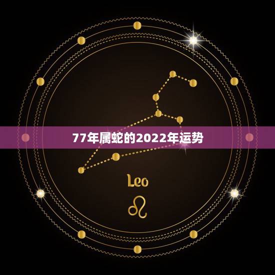77年属蛇的2022年运势，1977年属蛇人2022年运程