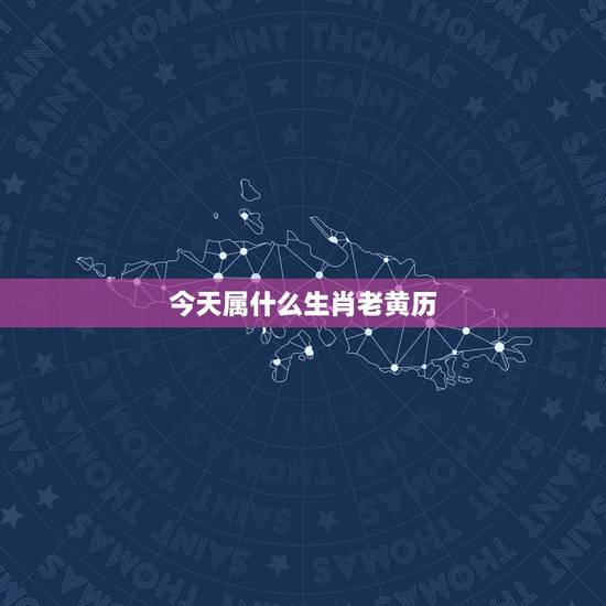 今天属什么生肖老黄历,老黄历今天属相是什么 今天属什么生肖老黄历,老黄历今天属相是什么
