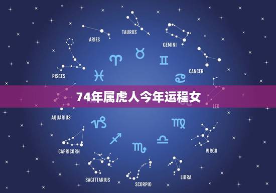 74年属虎人今年运程女，74年属虎的女人，今年的运程怎样