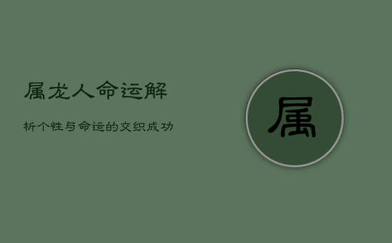 属龙人命运解析：个性与命运的交织，成功与挑战并存