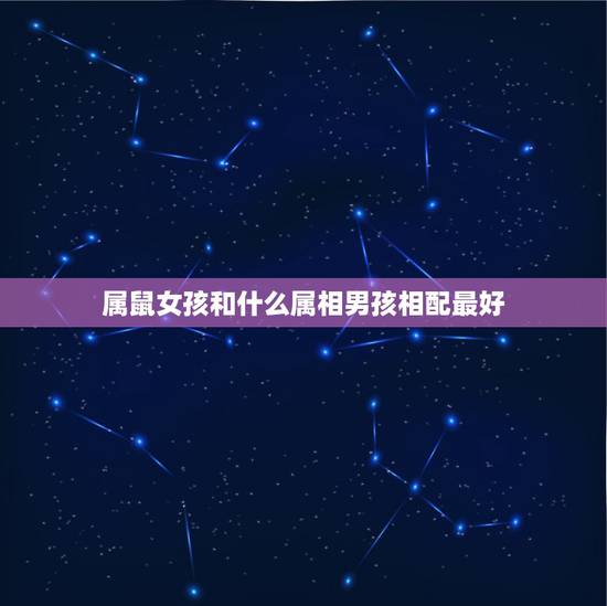 属鼠女孩和什么属相男孩相配最好，属鼠的男孩和什么属相的女孩相配