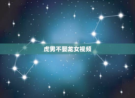 虎男不娶龙女视频,龙女和虎男配吗 虎男不娶龙女视频,龙女和虎男配吗