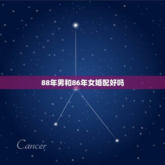 88年男和86年女婚配好吗，88年出生的女性跟86年出生的男性感情生活