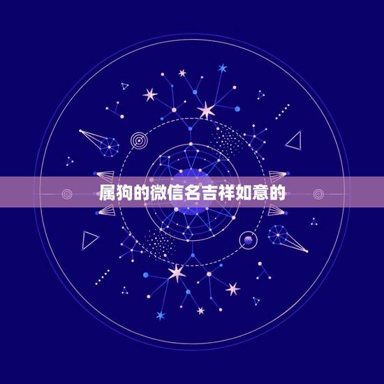 属狗的微信名吉祥如意的.招财,属狗微信起什么名字招财 属狗的微信名吉祥如意的.招财,属狗微信起什么名字招财