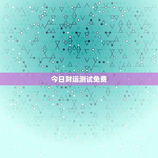 今日财运测试免费，每日财运预测
