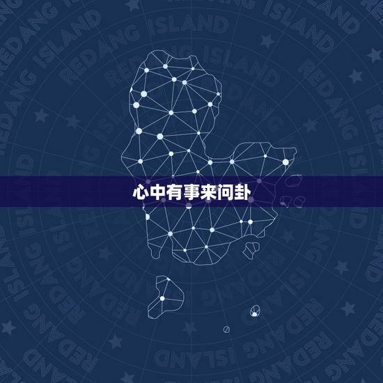 心中有事来问卦,六爻问周易卦,手动起卦。请详解 心中有事来问卦,六爻问周易卦,手动起卦。请详解
