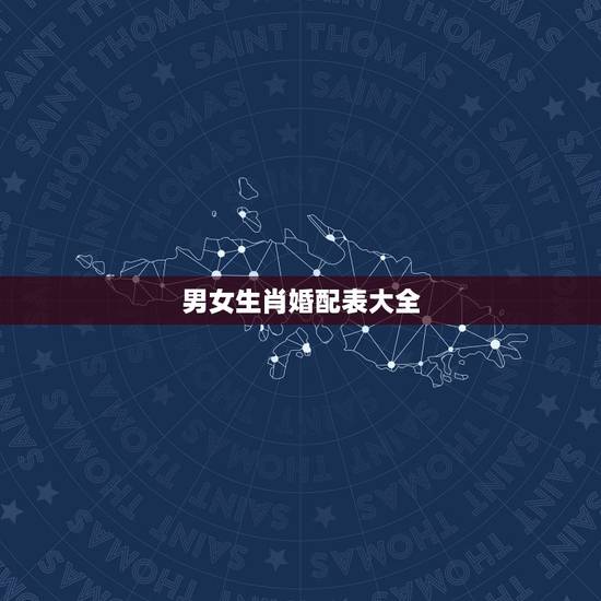 男女生肖婚配表大全，十二生肖的婚配？