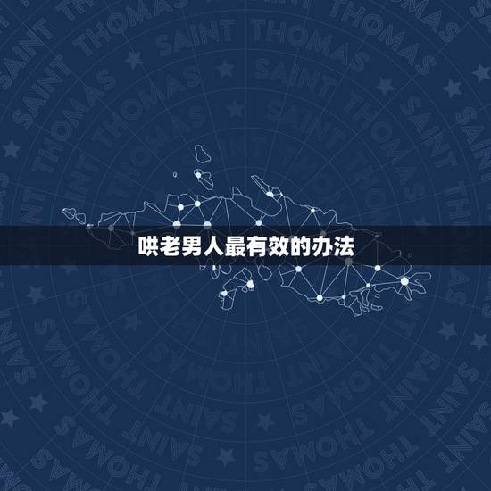 哄老男人最有效的办法，最能哄中年男人的话都有哪些？