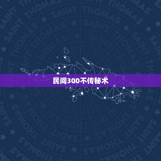 民间300不传秘术,中国民间秘术有哪些? 民间300不传秘术,中国民间秘术有哪些?