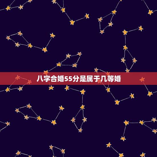 八字合婚55分是属于几等婚,八字合婚怎么算 八字合婚55分是属于几等婚,八字合婚怎么算