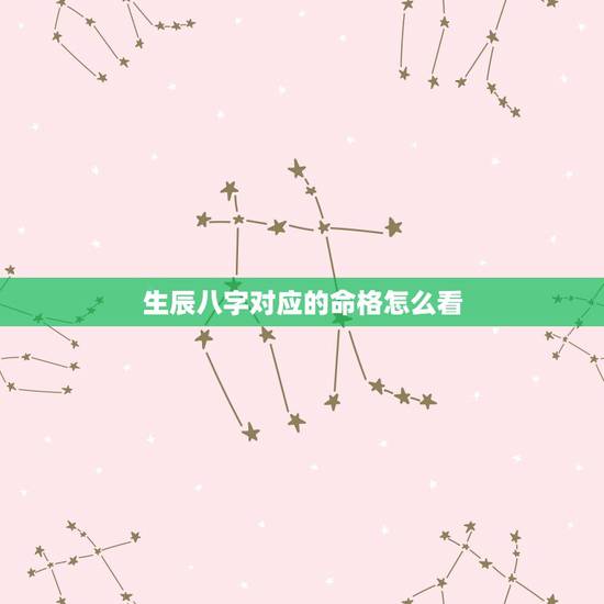 生辰八字对应的命格怎么看,生辰八字,五行,命格分析 生辰八字对应的命格怎么看,生辰八字,五行,命格分析