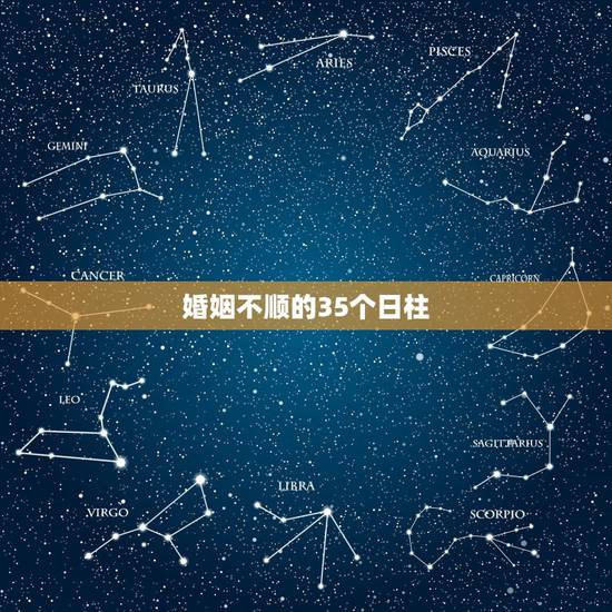 婚姻不顺的35个日柱，八字日柱看哪些人婚姻难幸福