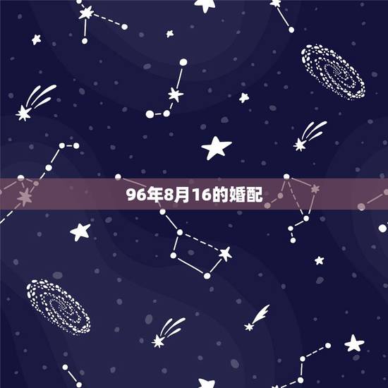 96年8月16的婚配，96年属鼠的和什么属相最配 1996年属鼠的人婚