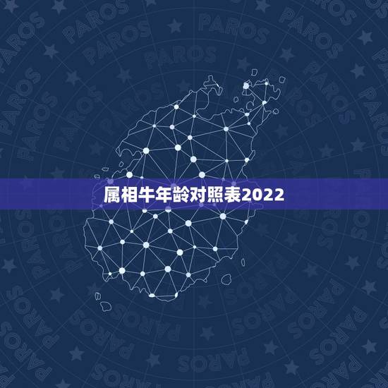 属相牛年龄对照表2022,属狗的年龄表 属相牛年龄对照表2022,属狗的年龄表
