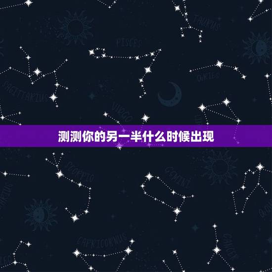 测测你的另一半什么时候出现，怎样才能知道自己的另一半什么时候出现