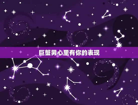 巨蟹男心里有你的表现 巨蟹男心里有你的表现