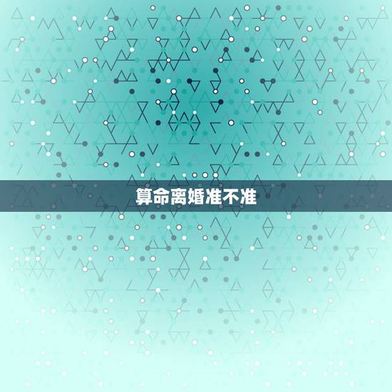 算命离婚准不准,算命的算婚姻真的准吗 算命离婚准不准,算命的算婚姻真的准吗