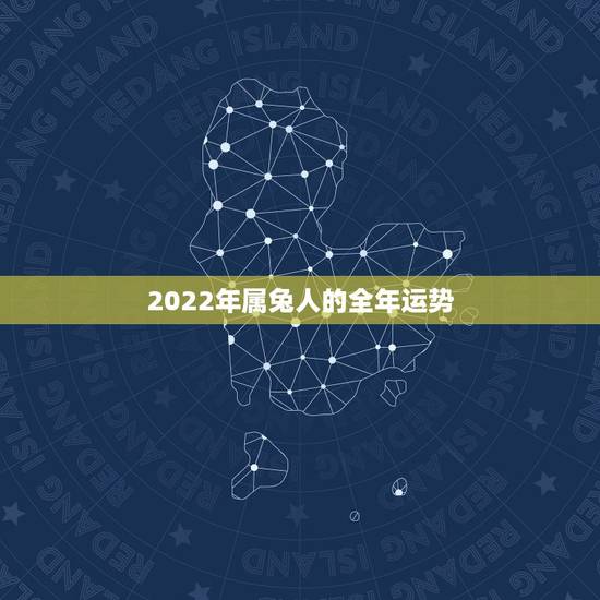 2022年属兔人的全年运势,2022年日历表全年版 2022年属兔人的全年运势,2022年日历表全年版