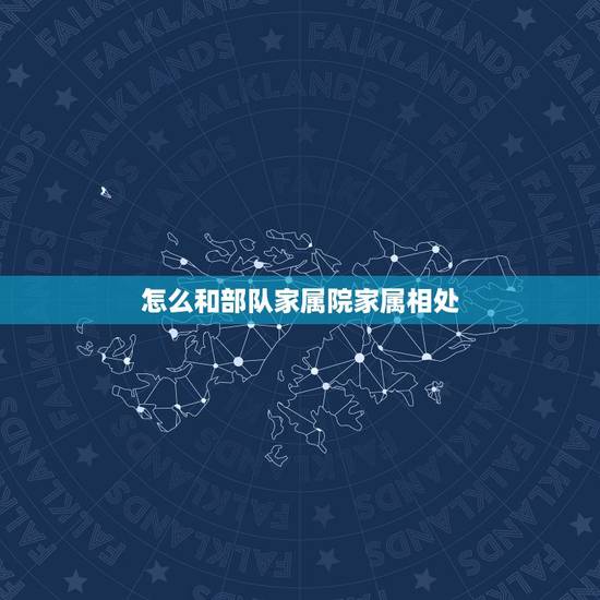 怎么和部队家属院家属相处,当兵部队里有家属区的吗 怎么和部队家属院家属相处,当兵部队里有家属区的吗