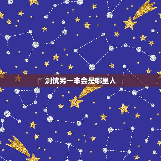 测试另一半会是哪里人，测试另一半会是哪里人