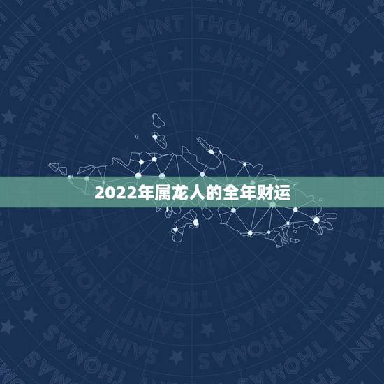 2022年属龙人的全年财运，1976年的龙45岁后的财运