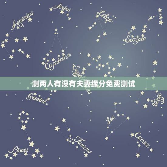 测两人有没有夫妻缘分免费测试,测两人有没有夫妻缘分 测两人有没有夫妻缘分免费测试,测两人有没有夫妻缘分