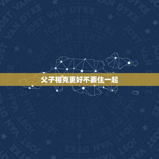 父子相克更好不要住一起，三个属相的孩子旺父母