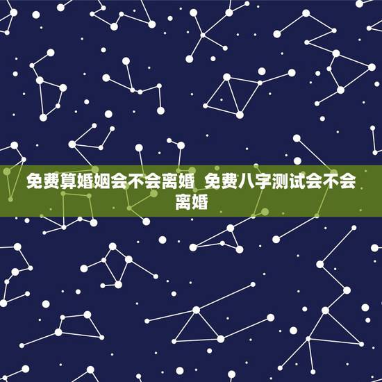 免费算婚姻会不会离婚  免费八字测试会不会离婚