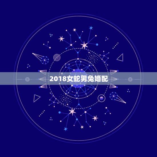 2018女蛇男兔婚配，63年的女兔与65年的男蛇婚配好吗