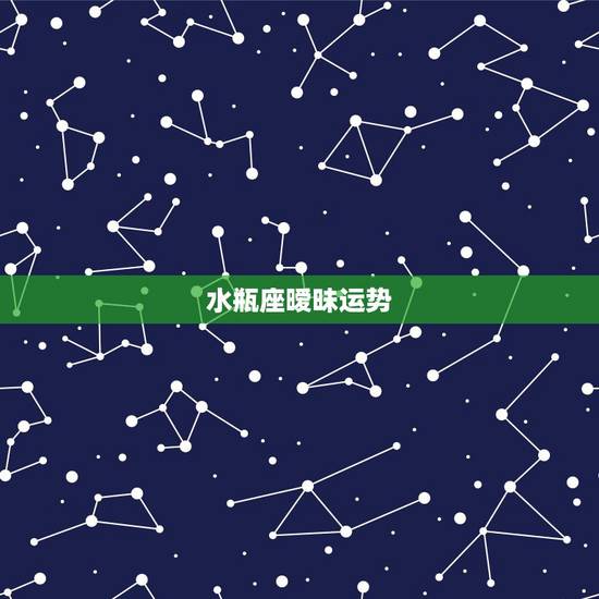 水瓶座暧昧运势，水瓶座的爱情运势。