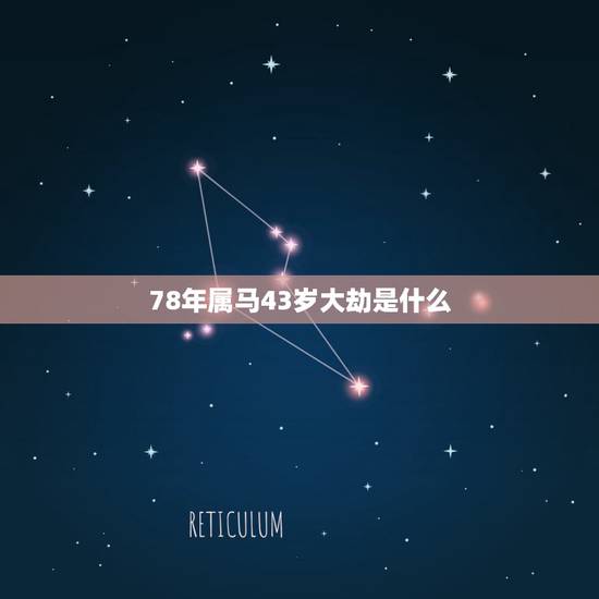 78年属马43岁大劫是什么,属马43有哪方面的坎 78年属马43岁大劫是什么,属马43有哪方面的坎