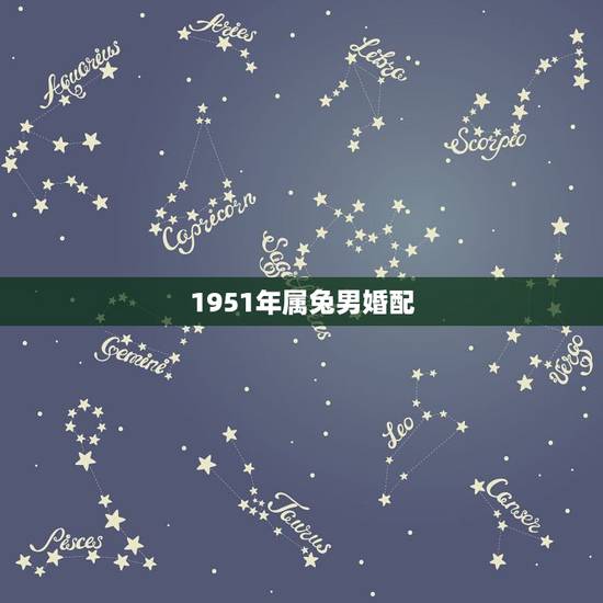 1951年属兔男婚配,属兔男的适合婚配属相 1951年属兔男婚配,属兔男的适合婚配属相