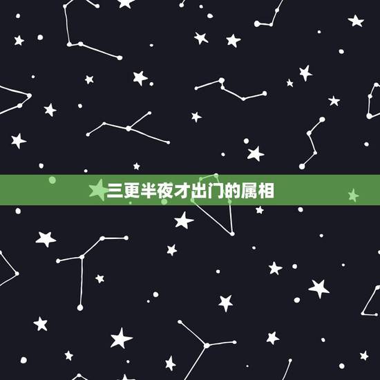 三更半夜才出门的属相,“三更半夜”中的“三更”指的是几点? 三更半夜才出门的属相,“三更半夜”中的“三更”指的是几点?