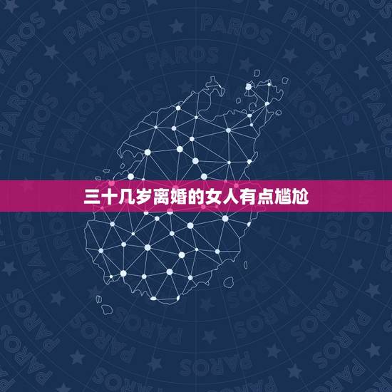 三十几岁离婚的女人有点尴尬,三十几岁的女人离了婚,后半辈子真的会很不幸 三十几岁离婚的女人有点尴尬,三十几岁的女人离了婚,后半辈子真的会很不幸