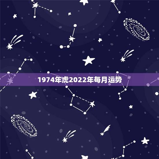 1974年虎2022年每月运势 1974属虎一生运势 1974年虎2022年每月运势 1974属虎一生运势