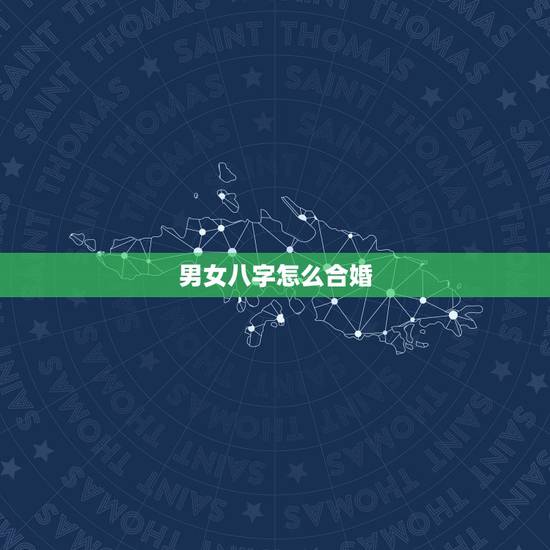 男女八字怎么合婚，男女八字怎么合婚教学