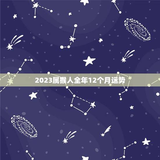 2023属猴人全年12个月运势,属猴2024年运势及运程 2023属猴人全年12个月运势,属猴2024年运势及运程