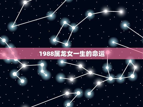 1988属龙女一生的命运,女属龙的1988年9月25日一生的命运 1988属龙女一生的命运,女属龙的1988年9月25日一生的命运