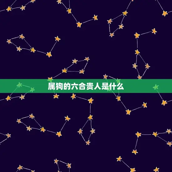 属狗的六合贵人是什么 属狗的六合贵人是什么