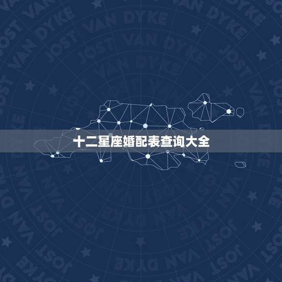 十二星座婚配表查询大全，十二星座婚配表查询大全最新