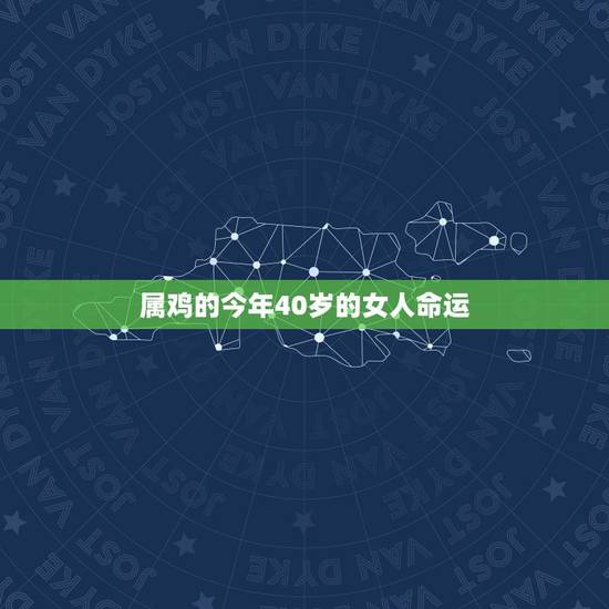 属鸡的今年40岁的女人命运,属鸡女人晚年命运怎样 属鸡的今年40岁的女人命运,属鸡女人晚年命运怎样