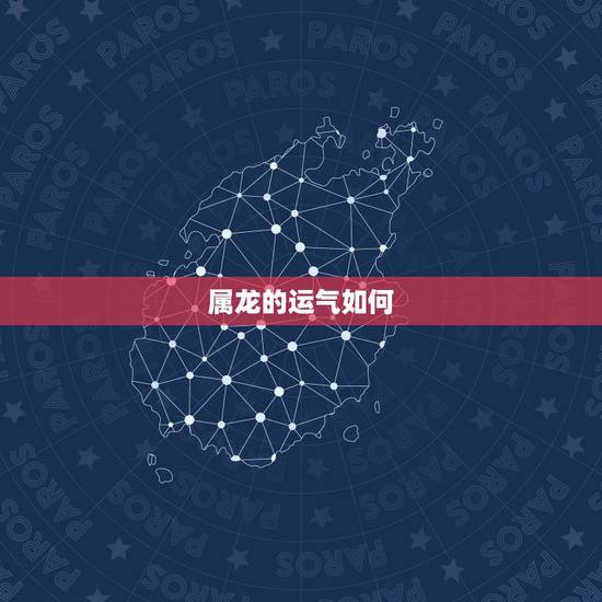 属龙的运气如何,2022 属龙的财运和运气如何 属龙的运气如何,2022 属龙的财运和运气如何