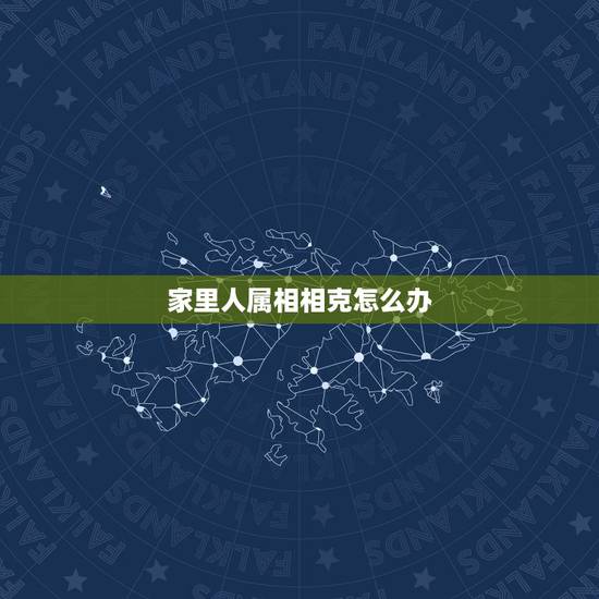 家里人属相相克怎么办,家里人的生肖相冲怎么办 家里人属相相克怎么办,家里人的生肖相冲怎么办